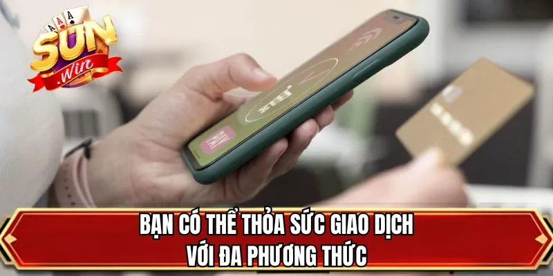 Bạn có thể thỏa sức giao dịch với đa phương thức