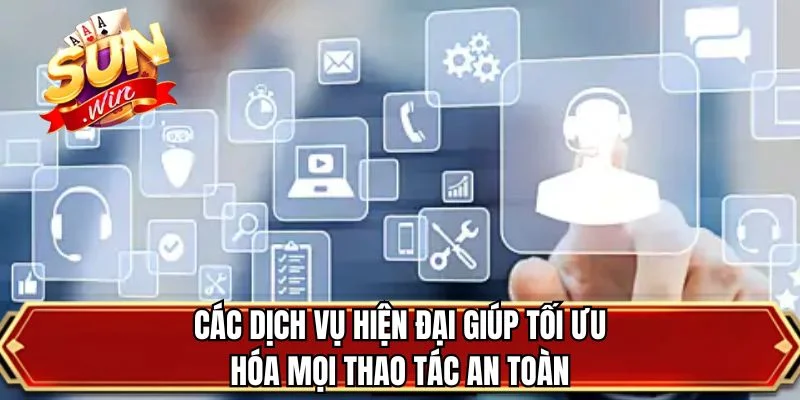 Các dịch vụ hiện đại giúp tối ưu hóa mọi thao tác an toàn