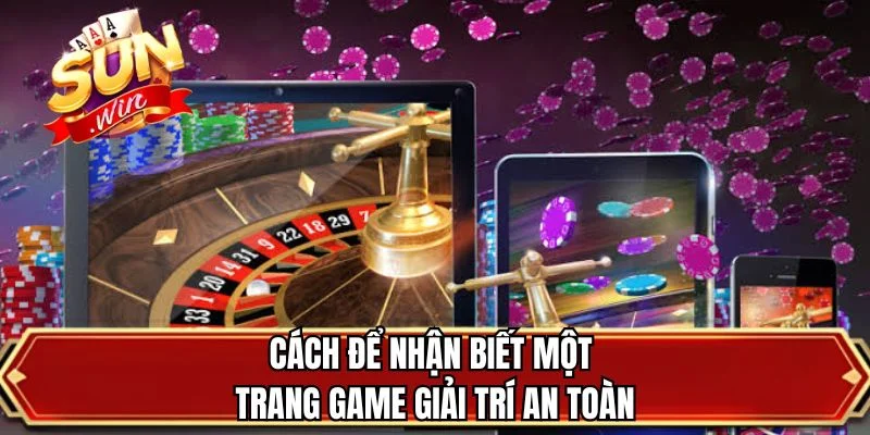 Cách để nhận biết một trang game giải trí an toàn