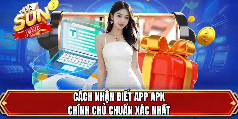 Cách nhận biết app APK chính chủ chuẩn xác nhất