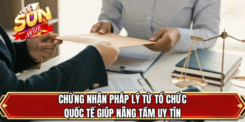 Chứng nhận pháp lý từ tổ chức quốc tế giúp nâng tầm uy tín