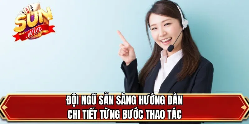 Đội ngũ sẵn sàng hướng dẫn chi tiết từng bước thao tác