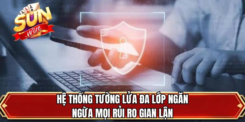 Hệ thống tường lửa đa lớp ngăn ngừa mọi rủi ro gian lận