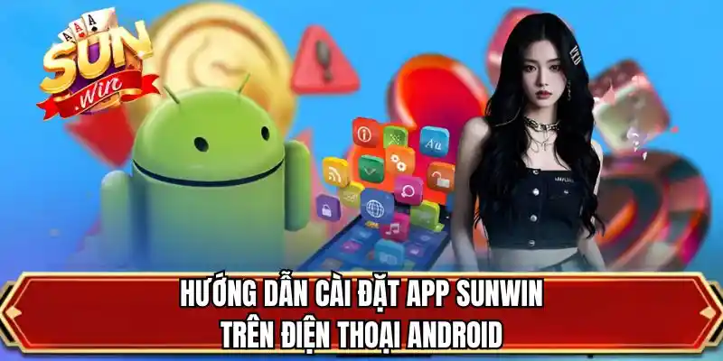 Hướng dẫn cài đặt app SUNWIN trên điện thoại Android