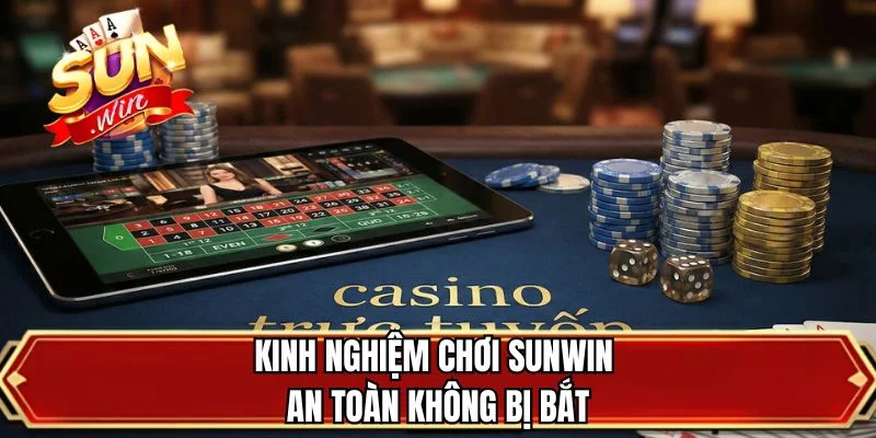 Kinh nghiệm chơi SUNWIN an toàn không bị bắt