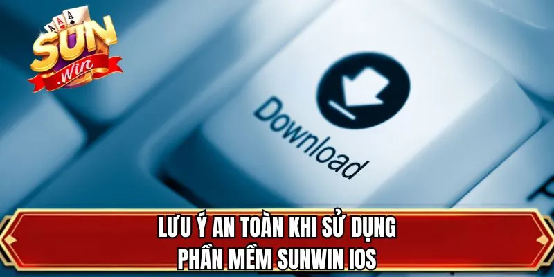 Lưu ý an toàn khi sử dụng phần mềm SUNWIN iOS
