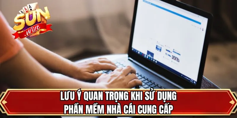Lưu ý quan trọng khi sử dụng phần mềm nhà cái cung cấp