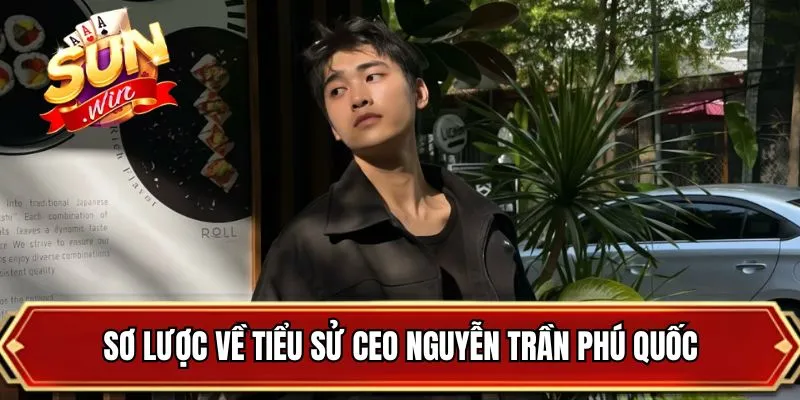 Sơ lược về tiểu sử CEO Nguyễn Trần Phú Quốc