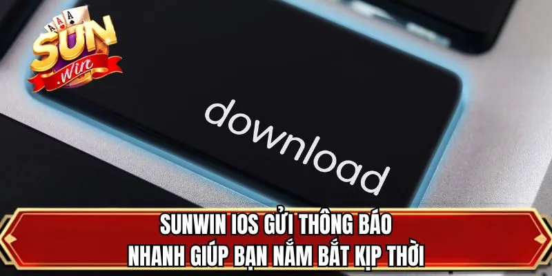 SUNWIN iOS gửi thông báo nhanh giúp bạn nắm bắt kịp thời