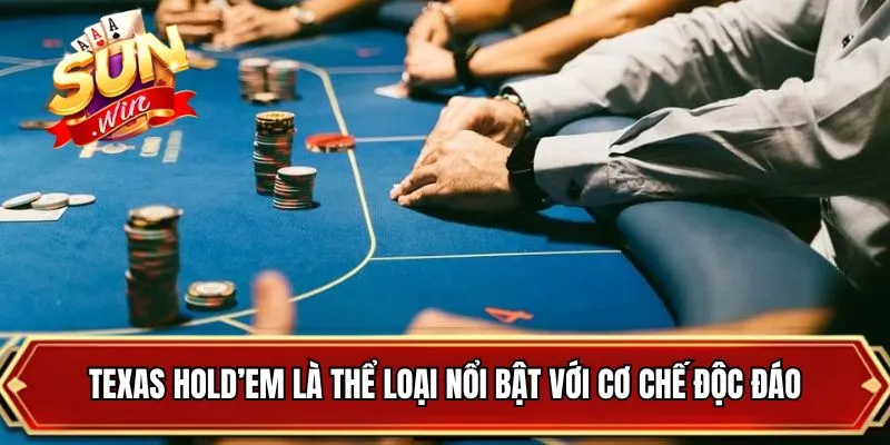 Texas hold’em là thể loại nổi bật với cơ chế độc đáo
