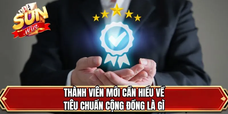 Thành viên mới cần hiểu về tiêu chuẩn cộng đồng là gì