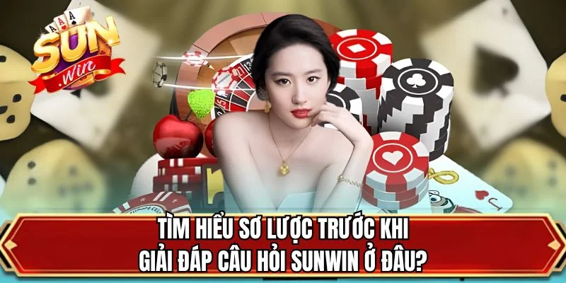 Tìm hiểu sơ lược trước khi giải đáp câu hỏi SUNWIN ở đâu?