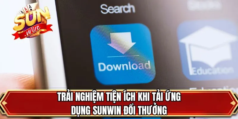 Trải nghiệm tiện ích khi tải ứng dụng SUNWIN đổi thưởng