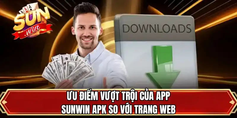 Ưu điểm vượt trội của app SUNWIN APK so với trang web