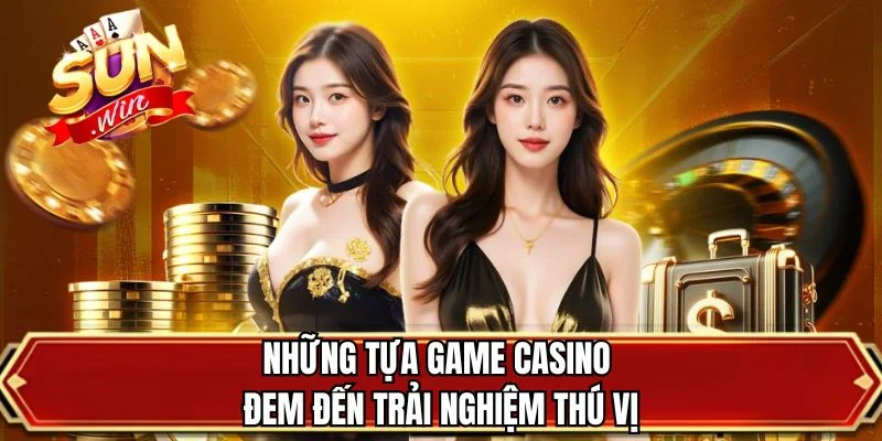 Những tựa game casino đem đến trải nghiệm thú vị