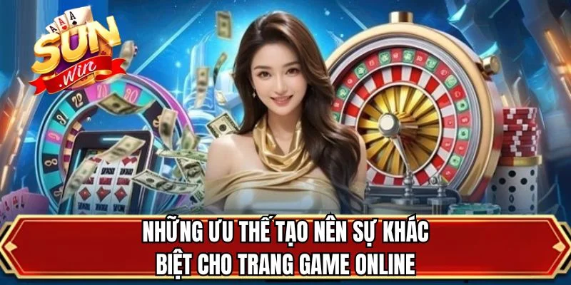 Những ưu thế tạo nên sự khác biệt cho trang game online